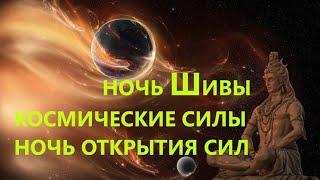 НОЧЬ ШИВЫ-КОСМИЧЕСКИЕ СИЛЫ-ОТКРЫТИЯ СЕБЯ