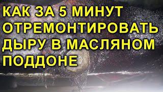 КАК ЗА 5 МИНУТ ОТРЕМОНТИРОВАТЬ ДЫРУ В МАСЛЯНОМ ПОДДОНЕ