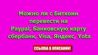 Можно ли с Биткоин кошелька перевести на Paypal, Банковскую карту сбербанка, Visa, Яндекс, Yota йоту