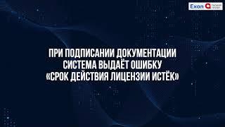 При подписании документации система выдаёт ошибку «Срок действия лицензии истёк».