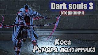 Dark souls 3 Большая коса рыцаря понтифика ВТОРЖЕНИЯ