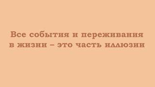 Все события и переживания в жизни – это часть иллюзии