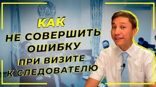 Как не совершить ошибку при визите к следователю