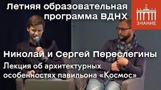 Николай и Сергей Переслегины | Лекция об архитектурных особенностях павильона «Космос» | Знание.ВДНХ