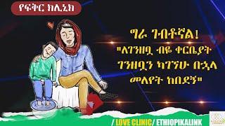 ግራ ገብቶኛል!"ለገንዘቧ ብዬ ቀርቤያት ገንዘቧን ካገኘሁ በኋላ መለየት ከበደኝ" |EthiopikaLink|