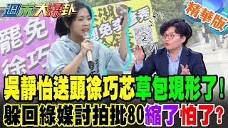 吳靜怡送頭徐巧芯"草包現形了!"躲回綠媒討拍批80"縮了怕了?"【#週末大爆卦 】精華2 @大新聞大爆卦HotNewsTalk