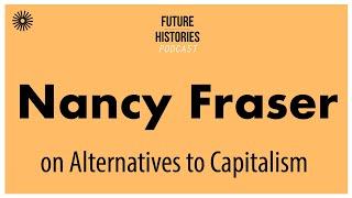 Nancy Fraser on Alternatives to Capitalism | Future Histories S03E29