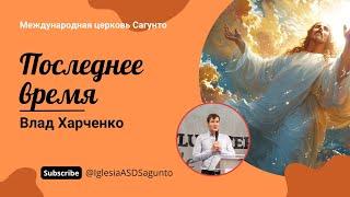 Последнее время. Проповедь 24.02.2024. Влад Харченко