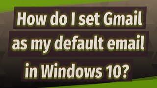 How do I set Gmail as my default email in Windows 10?