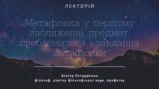 Метафізика у першому наближенні: предмет, проблематика і завдання метафізики.