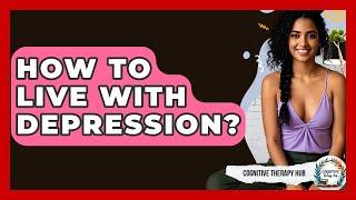 How To Live With Depression? - Cognitive Therapy Hub