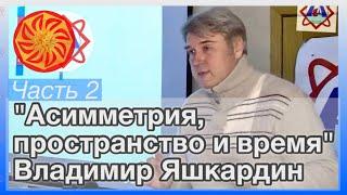 Ч. 2 (из 2). Яшкардин Владимир "Асимметрия, пространство и время".