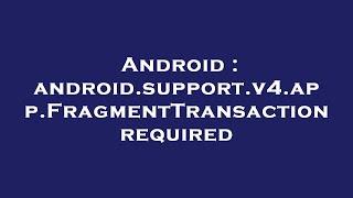 Android : android.support.v4.app.FragmentTransaction required