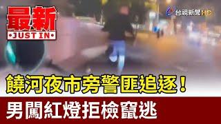 饒河夜市旁警匪追逐！ 男闖紅燈拒檢竄逃【最新快訊】