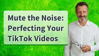 Mute the Noise: Perfecting Your TikTok Videos