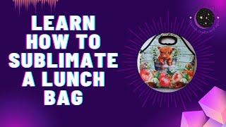 How to Sublimate an Insulated Lunch Bag: Step By Step Guide