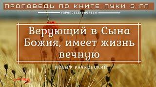  «Верующий в Иисуса, имеет жизнь вечную» | Иосиф Рачковский | Проповедь по книге от Луки 5 глава