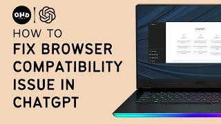  How to Fix Browser Compatibility Issue in ChatGPT 