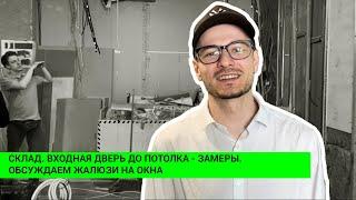 СКЛАД. ВХОДНАЯ ДВЕРЬ ДО ПОТОЛКА - ЗАМЕРЫ. ОБСУЖДАЕМ ЖАЛЮЗИ НА ОКНА. Эпизод #5