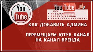 Как добавить админа на YouTube. Создаем  аккаунт бренда. Перемещаем Ютуб канал на канал Бренда 18+