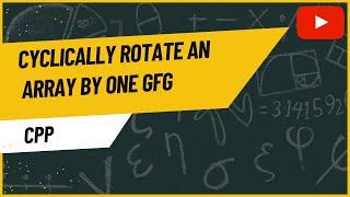 Cyclically rotate an array by one | GeeksforGeeks | Cpp | Array Rotation