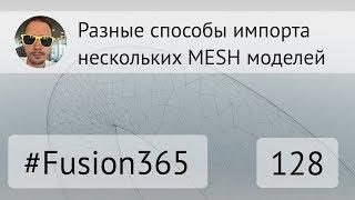 Разные способы импорта нескольких MESH во Fusion 360 - Выпуск #128