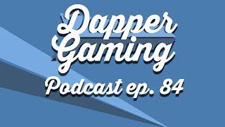 Dapper Gaming Podcast ep. 84