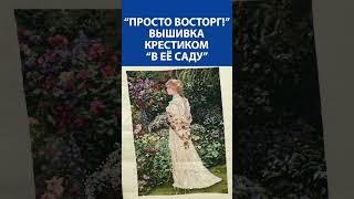 "Просто восторг!" Вышивка крестиком "В её саду"