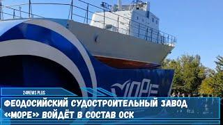 Судостроительный завод «Море» расположенный в Феодосии войдет в состав ОСК