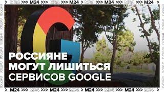 Россияне могут лишиться сервисов Google - Москва 24