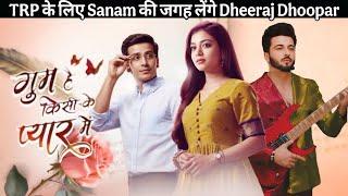 Ghkkpm Dheeraj Dhoopar replace Sanam johar, TRP के लिए Starcast मैं बदलाव, Param singh, Vaibhavi H..