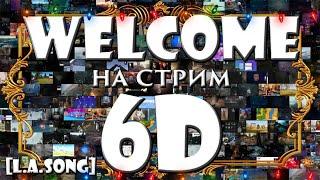      Welcome на стрим 6D     [L.A.Song]