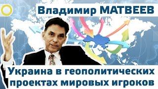 Украина в геополитических проектах мировых игроков. Матвеев Владимир Иванович (Киев, 20 июня 2014)