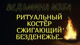 РИТУАЛЬНЫЙ КОСТЁР СЖИГАЮЩИЙ БЕЗДЕНЕЖЬЕ..ДЛЯ ВСЕХ..ВЕДЬМИНА ИЗБА & Инга Хосроева