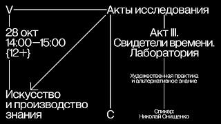 Художественная практика и альтернативное знание / Акты исследования (III) Свидетели времени.