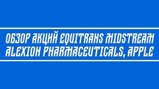 Обзор акций Equitrans Midstream Corp., Alexion Pharmaceuticals, Apple