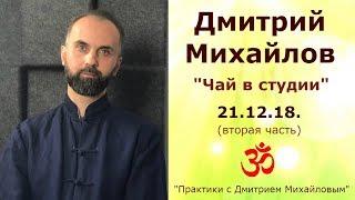 "Чай в студии" 21.12.18.( часть 2) в проекте "Практики с Дмитрием Михайловым"