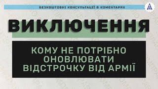 ВИКЛЮЧЕННЯ - КОМУ НЕ ПОТРІБНО ОНОВЛЮВАТИ ВІДСТРОЧКУ ВІД АРМІЇ