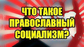 ЧТО ТАКОЕ ПРАВОСЛАВНЫЙ СОЦИАЛИЗМ?