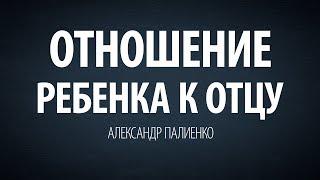 Отношение ребенка к отцу. Александр Палиенко.