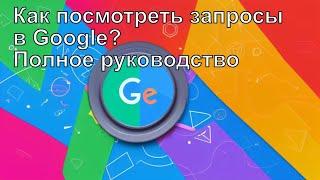 Как посмотреть запросы в Google Полное руководство