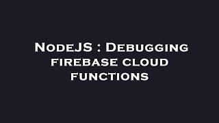 NodeJS : Debugging firebase cloud functions