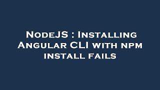 NodeJS : Installing Angular CLI with npm install fails