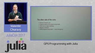 GPU Programming with Julia | Tim Besard, Valentin Churavy, and Simon Danisch | JuliaCon 2017