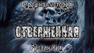 История на ночь. ОТВЕРЖЕННАЯ. Руслан Кит. Ужасы. Мистика