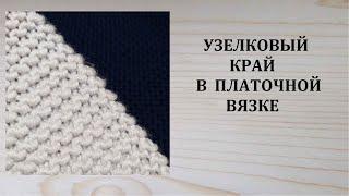 Узелковый край в платочной вязке Как вязать кромочные петли