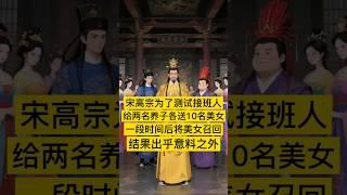 宋高宗赵构为了测试接班人，给两名养子各送去10名绝色美女，一段时间后将这些美女重新召回，结果出乎意外！ #中国 #history #china #宋朝 #中国历史 #历史故事 #历史人物