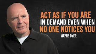 Act As If You Are In Demand Even When No One Notices You | Wayne Dyer Motivation