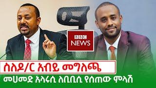 ስለዶክተር አብይ መግለጫ መሐመድ አልዓሩሲ ለቢቢሲ የሰጠው ምላሽ