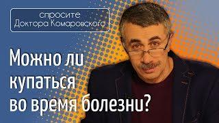 Можно ли купаться во время болезни? - Доктор Комаровский